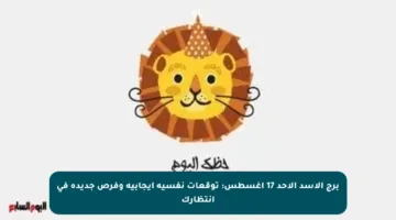 برج الأسد الأحد 17 أغسطس: توقعات نفسية إيجابية وفرص جديدة في انتظارك